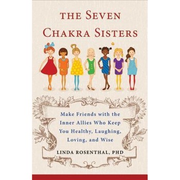 The Seven Chakra Sisters: Make Friends with the Inner Allies Who Keep You Healthy, Laughing, Loving, and Wise, Linda Rosenthal (Author) The Seven Chakra Sisters: Make Friends with the Inner Allies Who Keep You Healthy, Laughing, Loving, and Wise, Linda Rosenthal (Author)