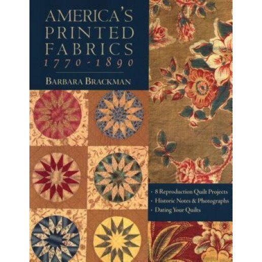 America's Printed Fabrics 1770-1890. [ 8 Reproduction Quilt Projects [ Historic Notes & Photographs [ Dating Your Quilts - Print on Demand Edition, Barbara Brackman