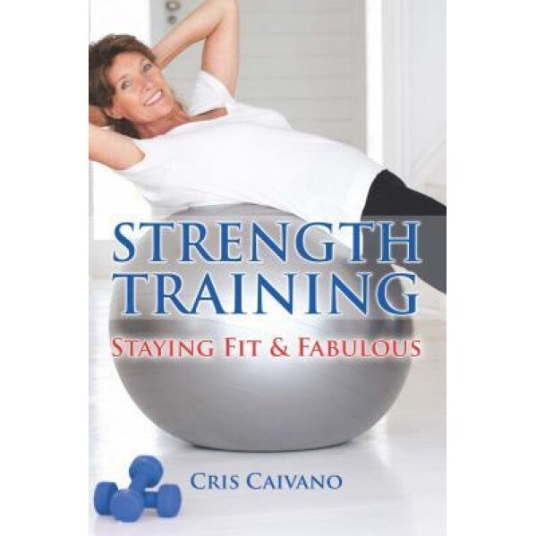 Strength Training Over 50: Stay Fit and Fabulous, D. Cristine Caivano (Author)