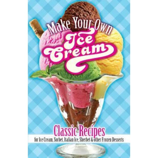 Make Your Own Ice Cream: Classic Recipes for Ice Cream, Sorbet, Italian Ice, Sherbet and Other Frozen Desserts, Sarah Tyson Rorer (Author)