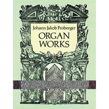 Organ Works, Johann Jakob Froberger (Author) Organ Works, Johann Jakob Froberger (Author)