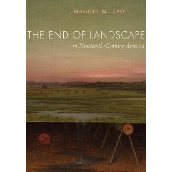 The End of Landscape in Nineteenth-Century America, Maggie M. Cao (Author)