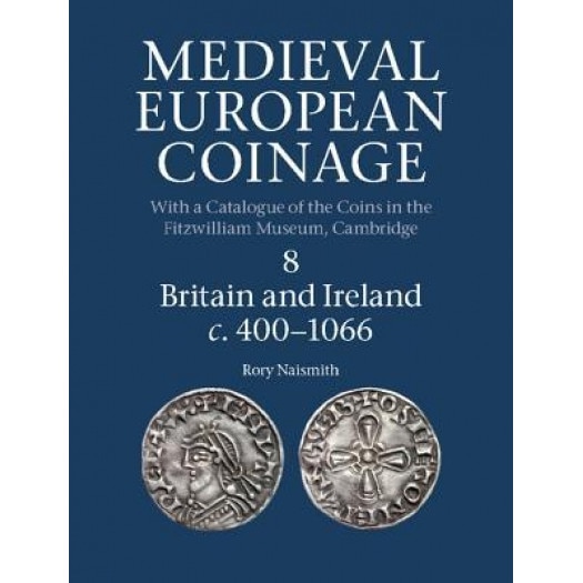 Medieval European Coinage, Volume 8: Britain and Ireland C.400-1066, Rory Naismith (Editor)