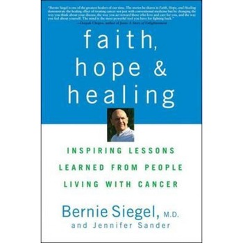 Faith, Hope, and Healing: Inspiring Lessons Learned from People Living with Cancer, Jennifer Sander, Bernie Siegel Faith, Hope, and Healing: Inspiring Lessons Learned from People Living with Cancer, Jennifer Sander, Bernie Siegel