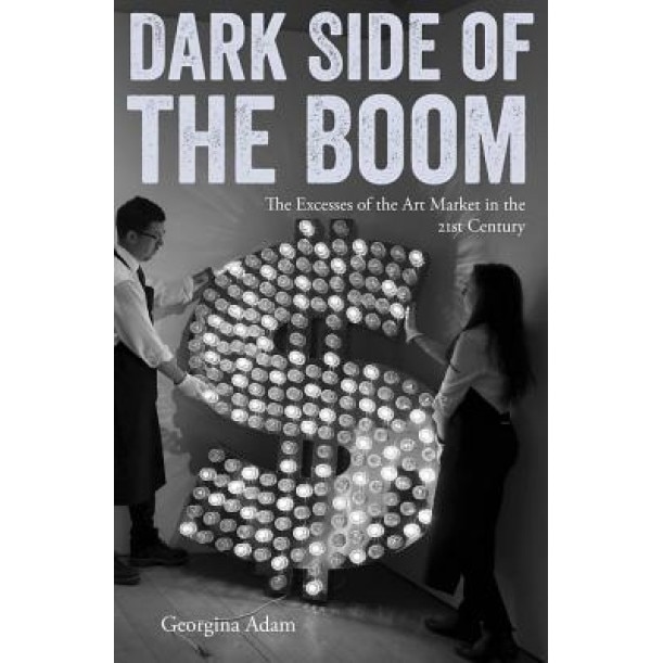 Dark Side of the Boom: The Excesses of the Art Market in the 21st Century, Georgina Adam (Author)