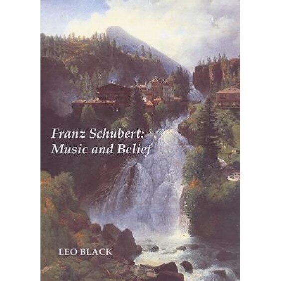 Franz Schubert: Music and Belief, Leo Black (Author)