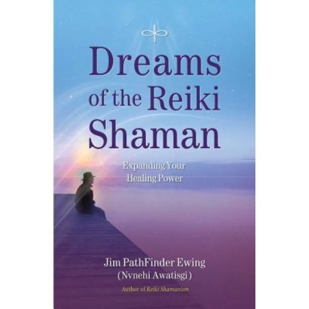 Dreams of the Reiki Shaman: Expanding Your Healing Power, Jim Pathfinder Ewing (Author)