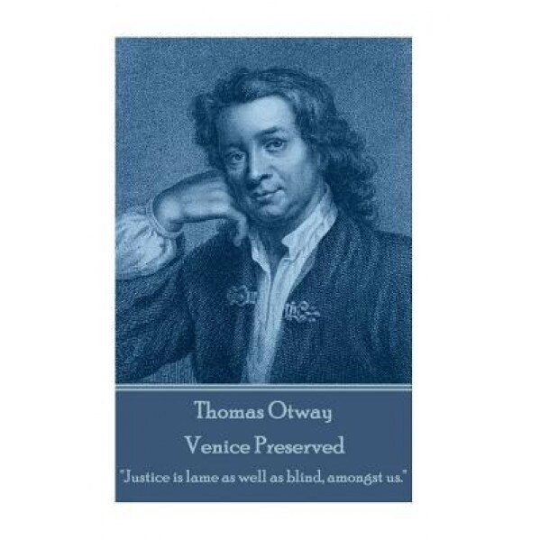 Thomas Otway - Venice Preserved: Justice Is Lame as Well as Blind, Amongst Us., Thomas Otway (Author)