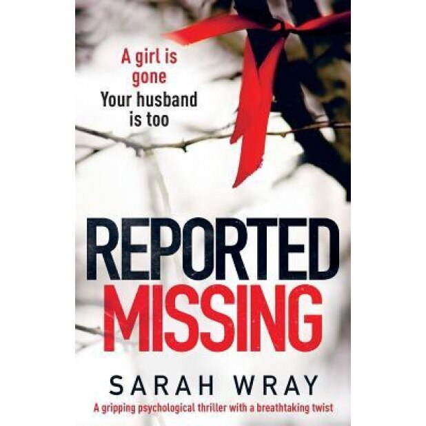 Reported Missing: A Gripping Psychological Thriller with a Breath-Taking Twist, Sarah Wray (Author)