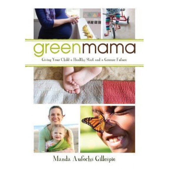 Green Mama: Giving Your Child a Healthy Start and a Greener Future, Manda Aufochs Gillespie (Author)