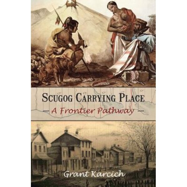 Scugog Carrying Place: A Frontier Pathway, Grant Karcich (Author)