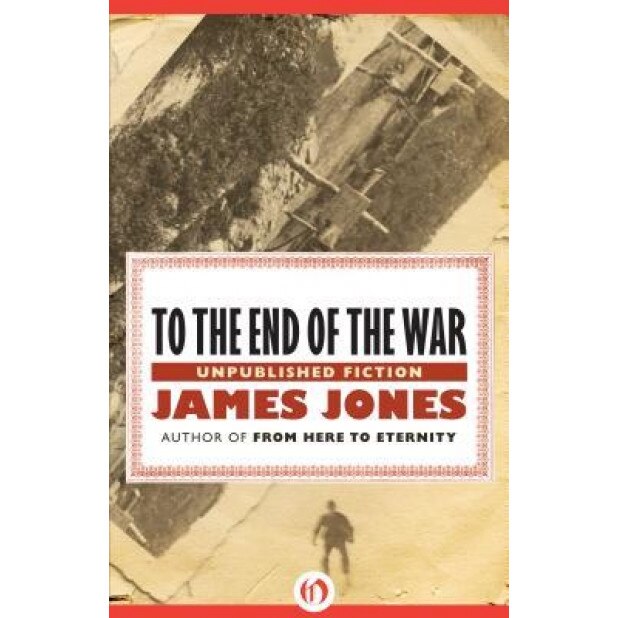 To the End of the War: Unpublished Stories, James Jones (Author)