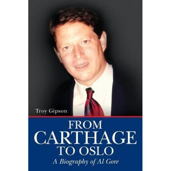 From Carthage to Oslo: A Biography of Al Gore, Troy Gipson (Author)