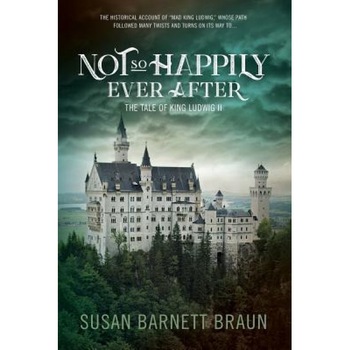 Not So Happily Ever After: The Life of King Ludwig II, Susan Barnett Braun (Author) Not So Happily Ever After: The Life of King Ludwig II, Susan Barnett Braun (Author)