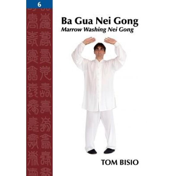 Ba Gua Nei Gong, Volume 6: Marrow Washing Nei Gong, Tom Bisio (Author)