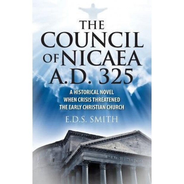The Council of Nicaea A.D. 325: A Historical Novel - When Crisis Threatened the Early Christian Church, E. D. S. Smith (Author)