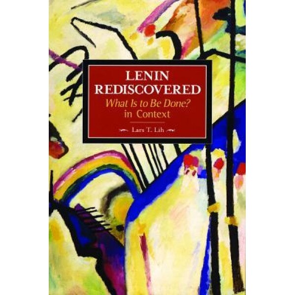 Lenin Rediscovered: What Is to Be Done? in Context, Lars T. Lih (Author)