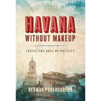 Havana Without Makeup: Inside the Soul of the City, Herman Portocarero (Author) Havana Without Makeup: Inside the Soul of the City, Herman Portocarero (Author)
