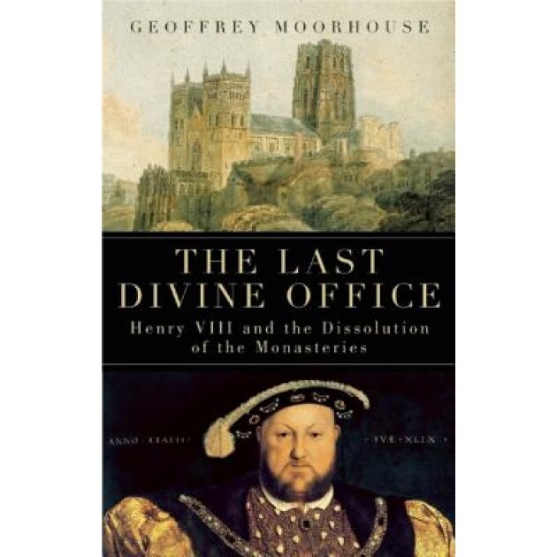 The Last Divine Office: Henry VIII and the Dissolution of the Monasteries, Geoffrey Moorhouse (Author)