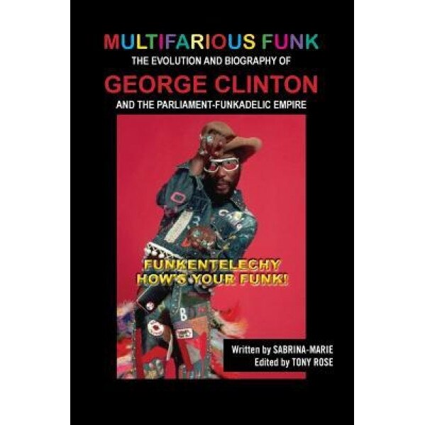 Multifarious Funk: The Evolution and Biography of George Clinton and the Parliament-Funkadelic Empire: (Funkentelechy) How's Your Funk!, Sabrina Marie (Author)