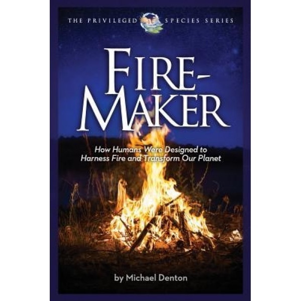 Fire-Maker Book: How Humans Were Designed to Harness Fire and Transform Our Planet, Michael Denton (Author)