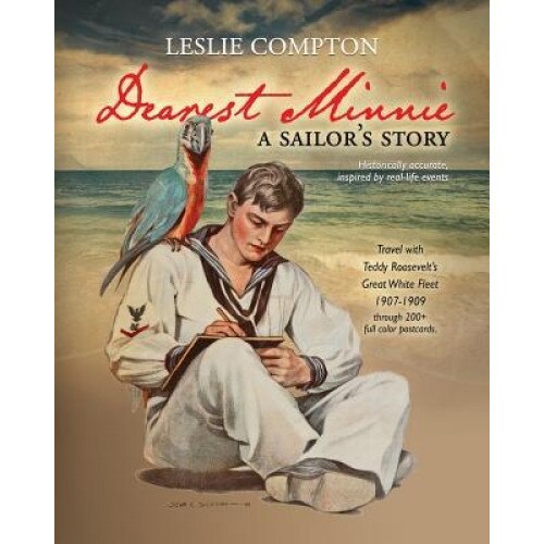 Dearest Minnie, a Sailor's Story: Travel with Teddy Roosevelt's Great White Fleet 1907-1909, Leslie Compton (Author)