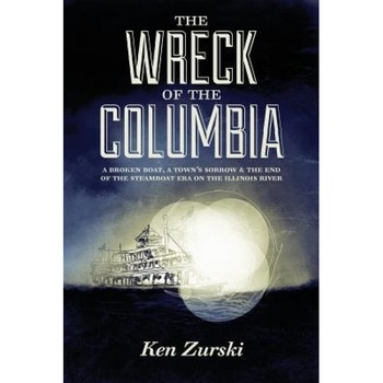 The Wreck of the Columbia: A Broken Boat, a Town's Sorrow & the End of the Steamboat Era on the Illinois River, Ken Zurski (Author) The Wreck of the Columbia: A Broken Boat, a Town's Sorrow & the End of the Steamboat Era on the Illinois River, Ken Zurski (Author)
