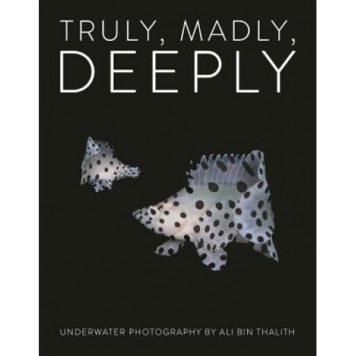 Truly, Madly, Deeply: Underwater Photography, Ali Bin Thalith (Author)
