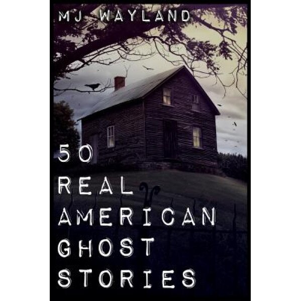 50 Real American Ghost Stories: A Journey Into the Haunted History of the United States - 1800 to 1899, M. J. Wayland (Author)