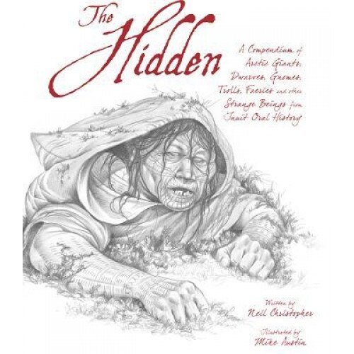 The Hidden: A Compendium of Arctic Giants, Dwarves, Gnomes, Trolls, Faeries, and Other Fantastic Beings from Inuit Oral History, Neil Christopher (Author)
