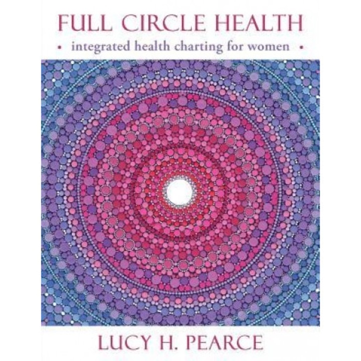 Full Circle Health: Integrated Health Charting for Women, Lucy H. Pearce (Author)