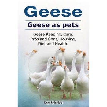 Geese. Geese as Pets. Geese Keeping, Care, Pros and Cons, Housing, Diet and Health., Roger Rodendale (Author) Geese. Geese as Pets. Geese Keeping, Care, Pros and Cons, Housing, Diet and Health., Roger Rodendale (Author)