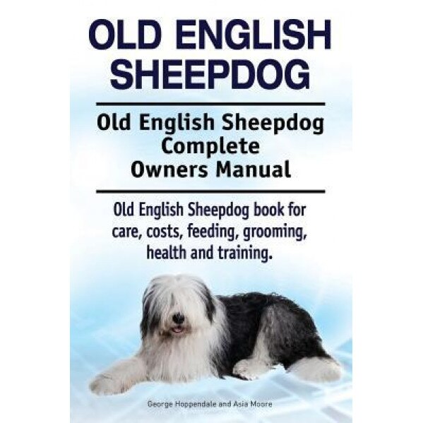 Old English Sheepdog. Old English Sheepdog Complete Owners Manual. Old English Sheepdog Book for Care, Costs, Feeding, Grooming, Health and Training., George Hoppendale (Author)
