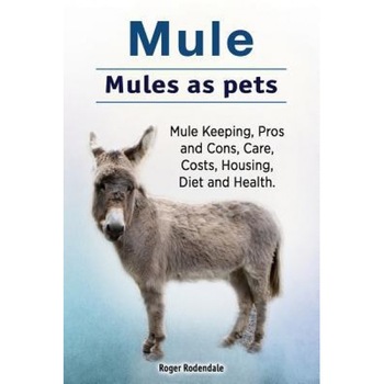 Mule. Mules as Pets. Mule Keeping, Pros and Cons, Care, Costs, Housing, Diet and Health., Roger Rodendale (Author) Mule. Mules as Pets. Mule Keeping, Pros and Cons, Care, Costs, Housing, Diet and Health., Roger Rodendale (Author)