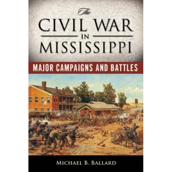 The Civil War in Mississippi: Major Campaigns and Battles, Michael B. Ballard (Author)