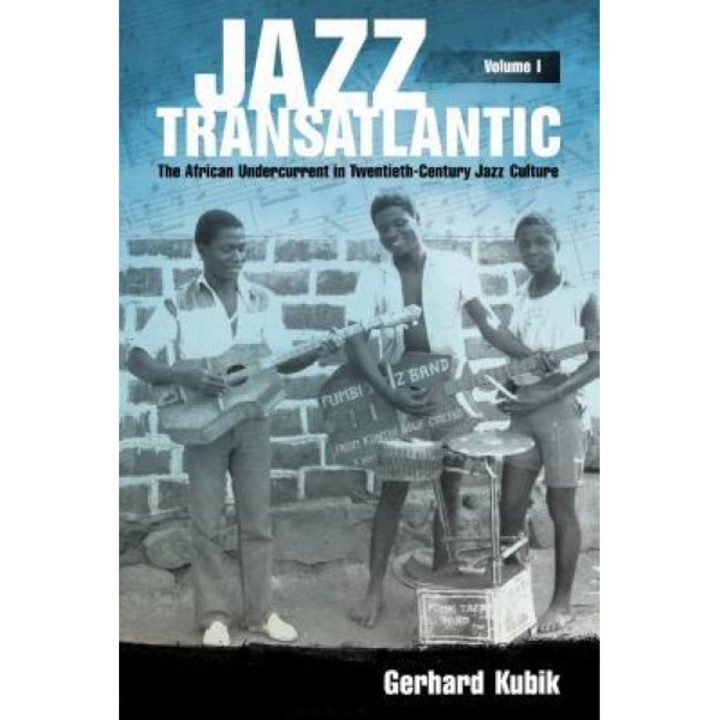 Jazz Transatlantic, Volume I: The African Undercurrent in Twentieth-Century Jazz Culture, Gerhard Kubik (Author)