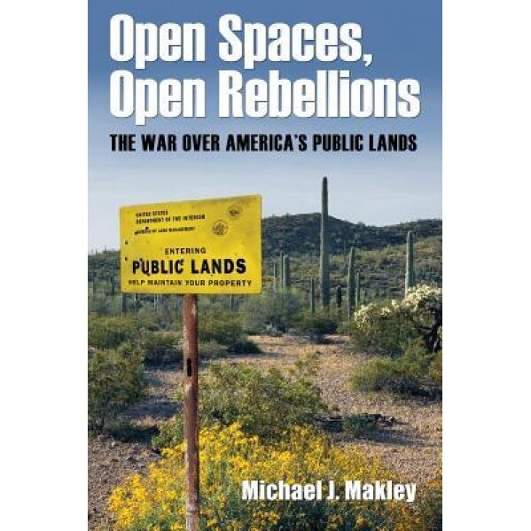 Open Spaces, Open Rebellions: The War Over America's Public Lands, Michael J. Makley (Author)