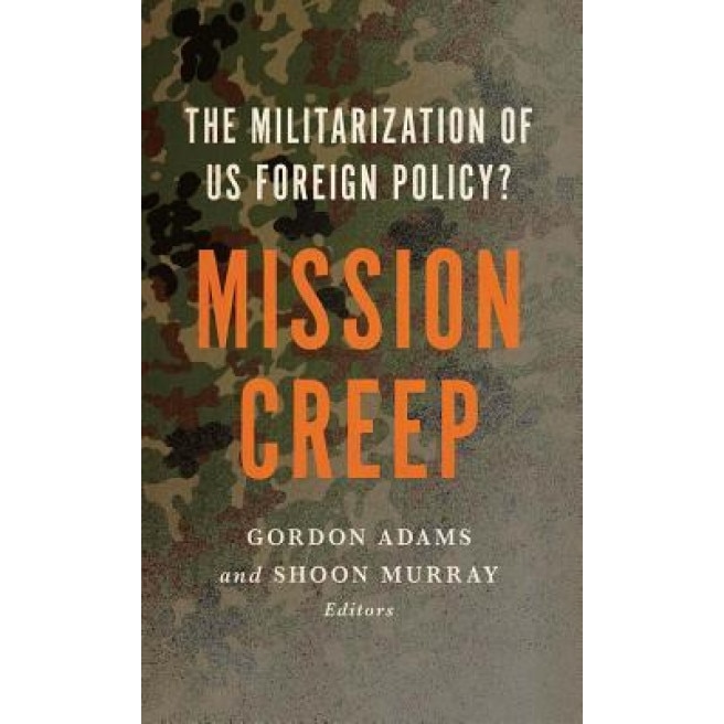 Mission Creep: The Militarization of Us Foreign Policy?, Gordon Adams (Editor)