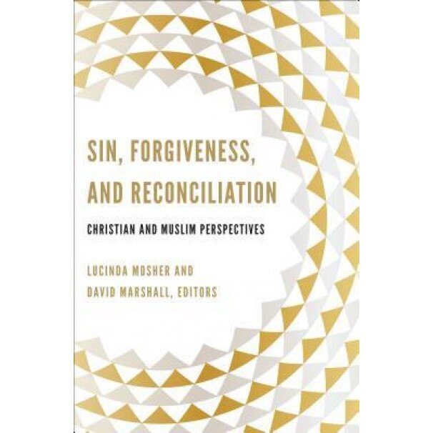 Sin, Forgiveness, and Reconciliation: Christian and Muslim Perspectives, Lucinda Mosher (Editor)