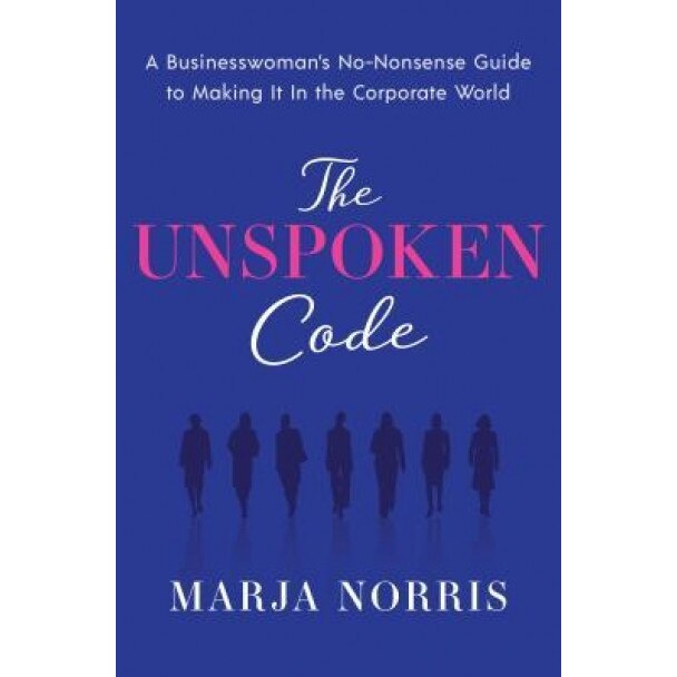 The Unspoken Code: A Businesswoman's No-Nonsense Guide to Making It in the Corporate World, Marja L. Norris (Author)