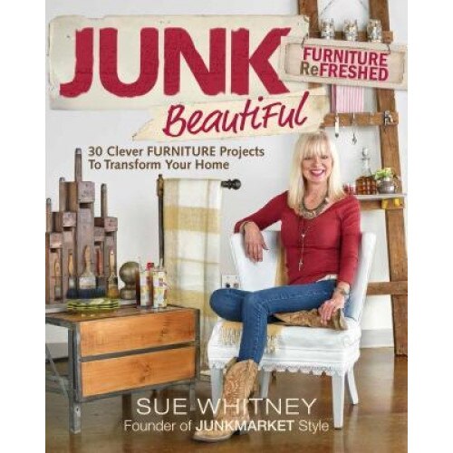 Junk Beautiful: Furniture Refreshed: 30 Clever Furniture Projects to Transform Your Home, Sue Whitney (Author)