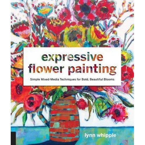 Expressive Flower Painting: Simple Mixed Media Techniques for Bold Beautiful Blooms, Lynn Whipple (Author)