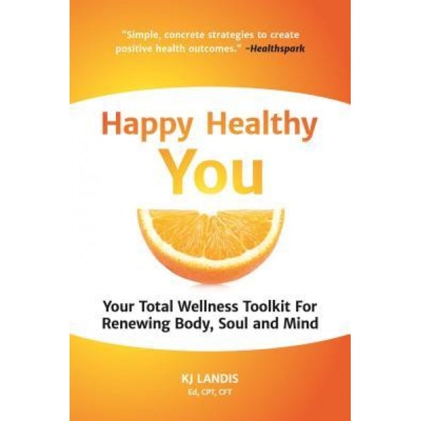 Happy Healthy You: Your Total Wellness Toolkit for Renewing Body, Soul, and Mind, Kj Landis (Author)