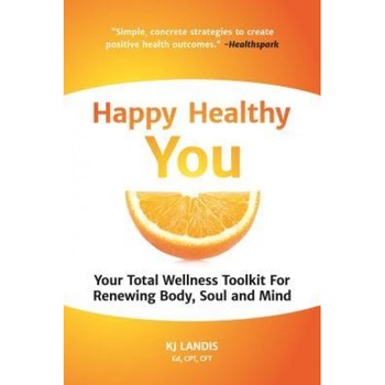 Happy Healthy You: Your Total Wellness Toolkit for Renewing Body, Soul, and Mind, Kj Landis (Author) Happy Healthy You: Your Total Wellness Toolkit for Renewing Body, Soul, and Mind, Kj Landis (Author)