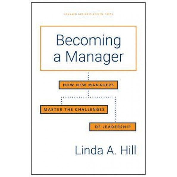 Becoming a Manager: How New Managers Master the Challenges of Leadership, Linda A. Hill (Author)
