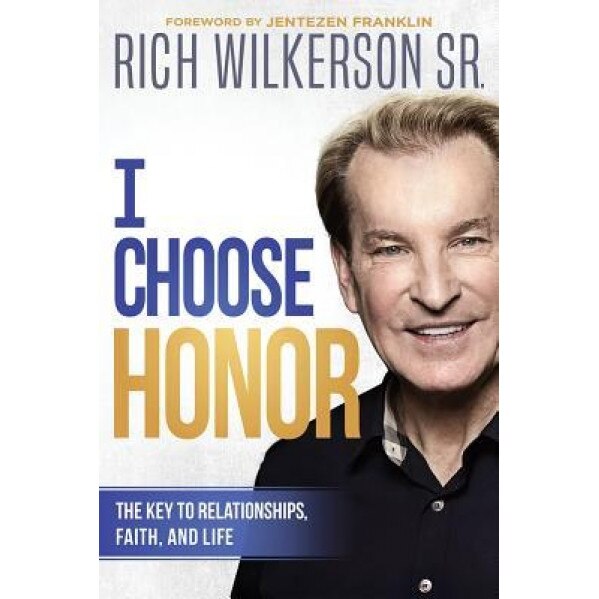 I Choose Honor: The Key to Relationships, Faith, and Life, Rich Wilkerson (Author)
