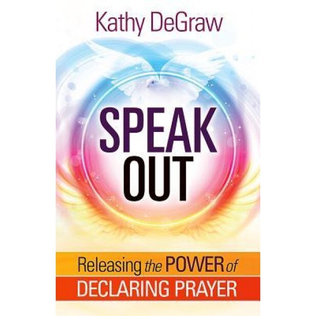Speak Out: Releasing the Power of Declaring Prayer, Kathy DeGraw (Author)