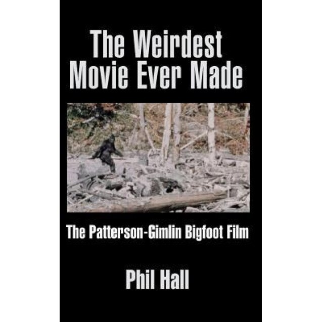 The Weirdest Movie Ever Made: The Patterson-Gimlin Bigfoot Film (Hardback), Phil Hall (Author)
