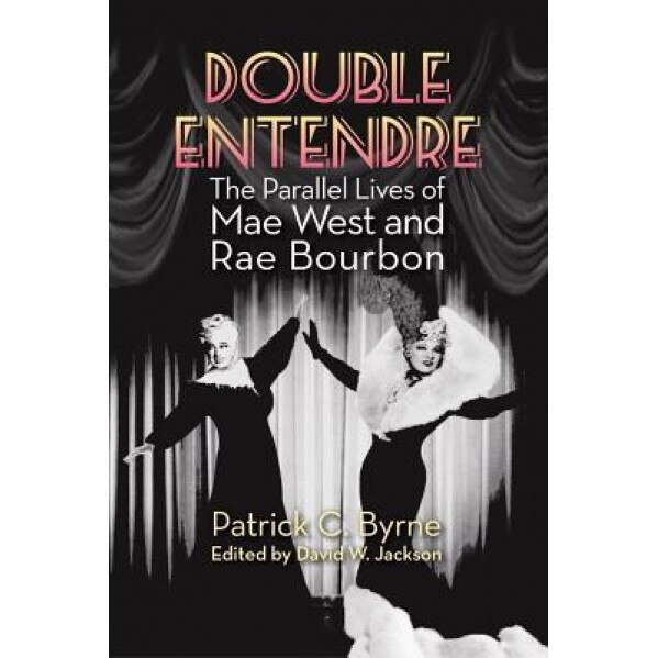 Double Entendre: The Parallel Lives of Mae West and Rae Bourbon, Patrick C. Byrne (Author)