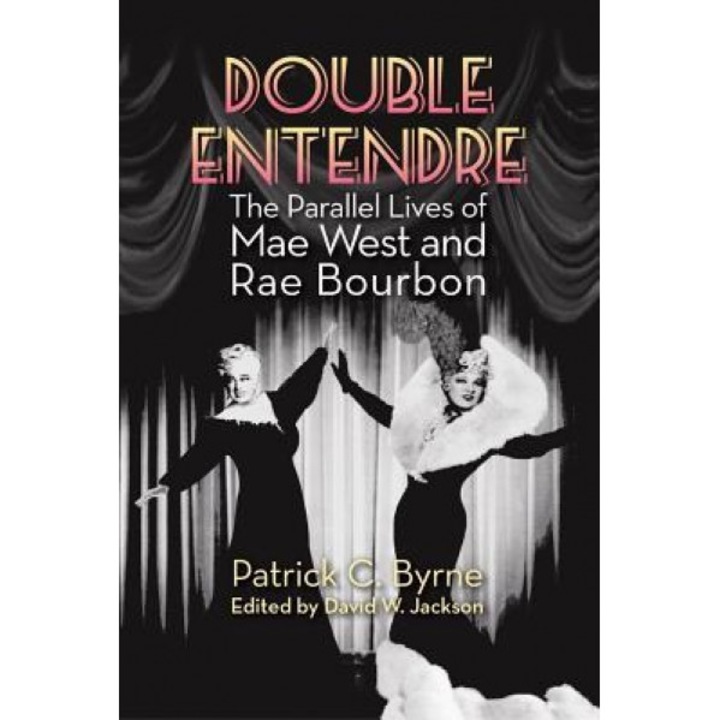 Double Entendre: The Parallel Lives of Mae West and Rae Bourbon, Patrick C. Byrne (Author)